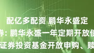 配亿多配资 鹏华永盛定期开放债券: 鹏华永盛一年定期开放债券型证券投资基金开放申购、赎回和转换业务的公告