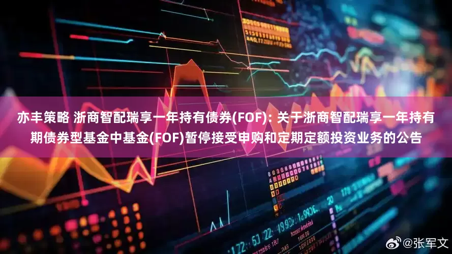 亦丰策略 浙商智配瑞享一年持有债券(FOF): 关于浙商智配瑞享一年持有期债券型基金中基金(FOF)暂停接受申购和定期定额投资业务的公告