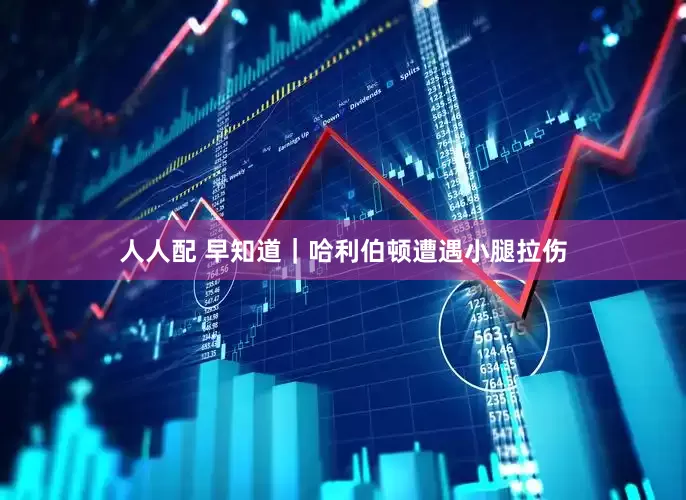 人人配 早知道｜哈利伯顿遭遇小腿拉伤