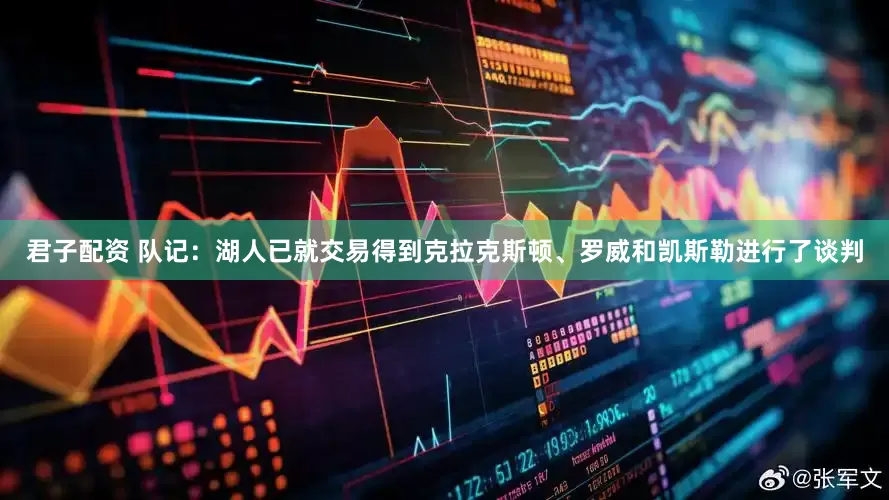 君子配资 队记：湖人已就交易得到克拉克斯顿、罗威和凯斯勒进行了谈判