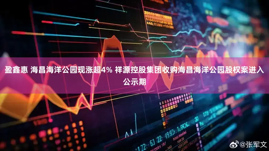 盈鑫惠 海昌海洋公园现涨超4% 祥源控股集团收购海昌海洋公园股权案进入公示期