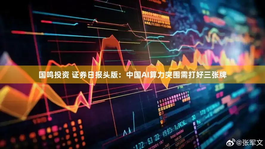 国鸣投资 证券日报头版：中国AI算力突围需打好三张牌