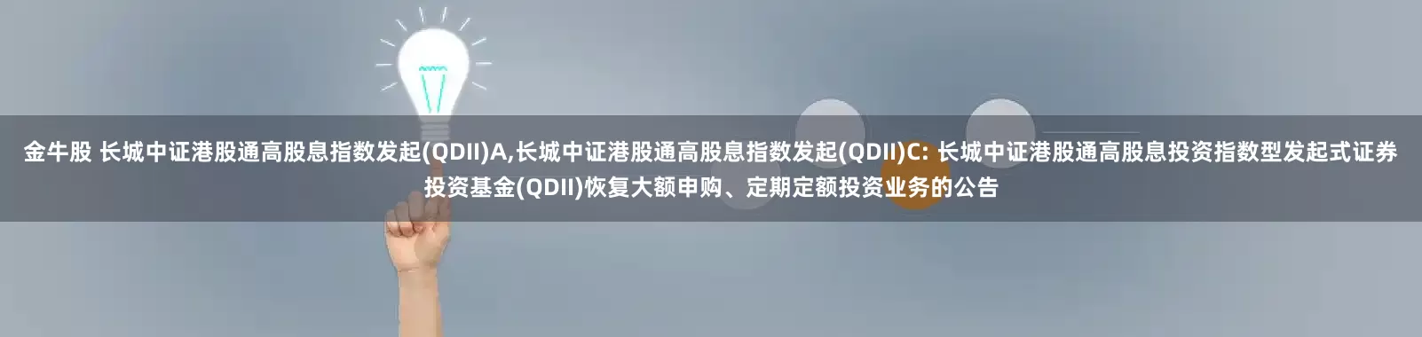 金牛股 长城中证港股通高股息指数发起(QDII)A,长城中证港股通高股息指数发起(QDII)C: 长城中证港股通高股息投资指数型发起式证券投资基金(QDII)恢复大额申购、定期定额投资业务的公告