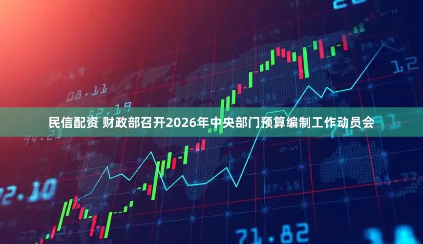 民信配资 财政部召开2026年中央部门预算编制工作动员会