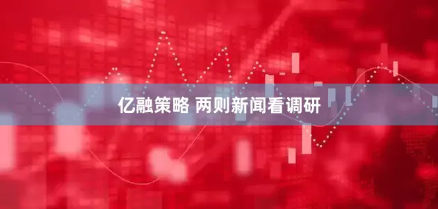亿融策略 两则新闻看调研