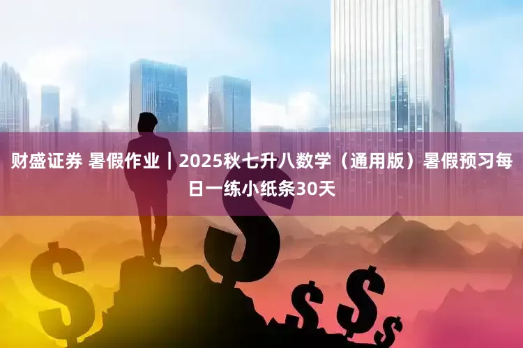 财盛证券 暑假作业｜2025秋七升八数学（通用版）暑假预习每日一练小纸条30天