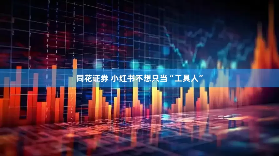 同花证券 小红书不想只当“工具人”