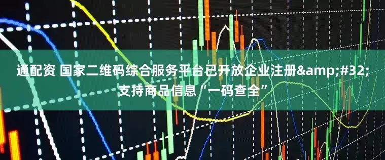 通配资 国家二维码综合服务平台已开放企业注册&#32;支持商品信息“一码查全”