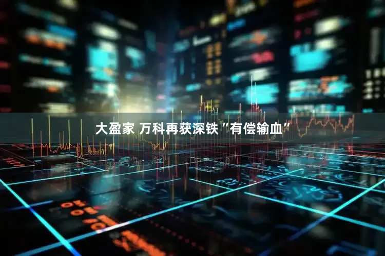 大盈家 万科再获深铁“有偿输血”
