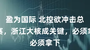 盈为国际 北控欲冲击总决赛，浙江大核成关键，必须拿下