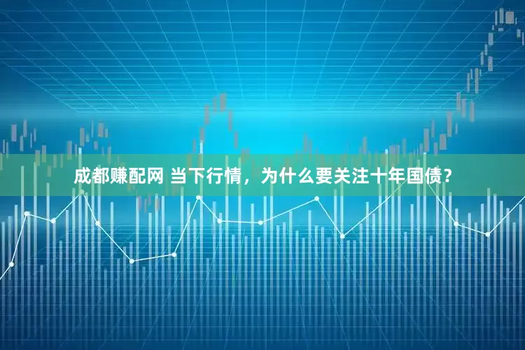 成都赚配网 当下行情，为什么要关注十年国债？