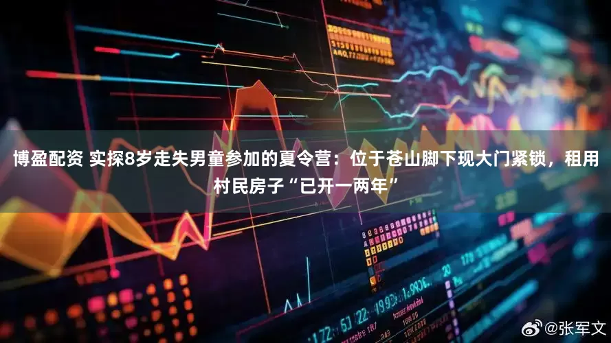 博盈配资 实探8岁走失男童参加的夏令营：位于苍山脚下现大门紧锁，租用村民房子“已开一两年”