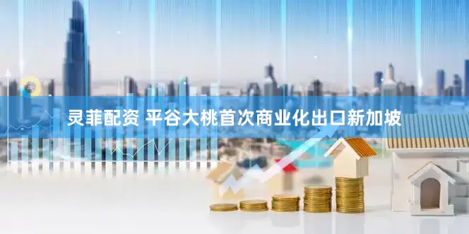 灵菲配资 平谷大桃首次商业化出口新加坡