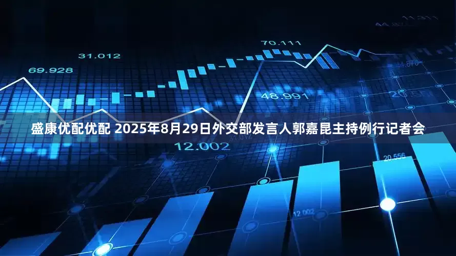 盛康优配优配 2025年8月29日外交部发言人郭嘉昆主持例行记者会