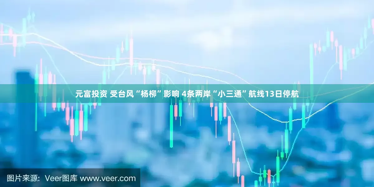 元富投资 受台风“杨柳”影响 4条两岸“小三通”航线13日停航