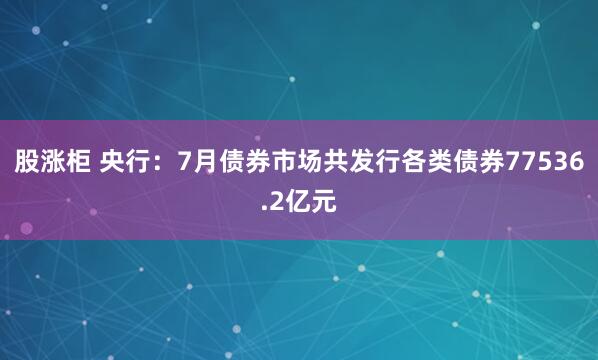 股涨柜 央行：7月债券市场共发行各类债券77536.2亿元