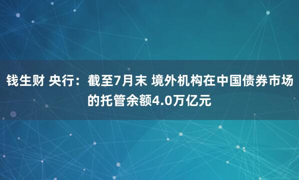 钱生财 央行：截至7月末 境外机构在中国债券市场的托管余额4.0万亿元