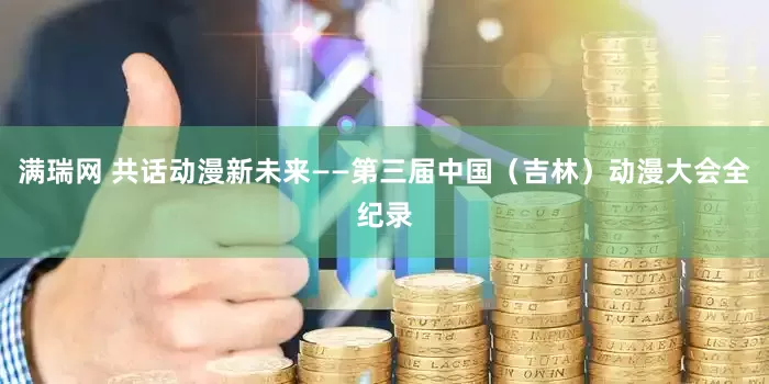 满瑞网 共话动漫新未来——第三届中国（吉林）动漫大会全纪录