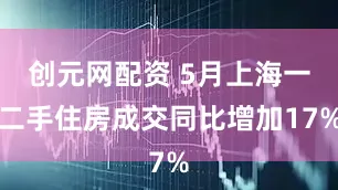 创元网配资 5月上海一二手住房成交同比增加17%